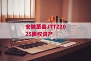 安徽萧县JTTZ2025债权资产