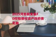 2025河南新安县FD控股债权资产政府债定融