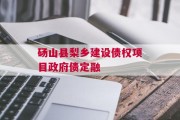 砀山县梨乡建设债权项目政府债定融