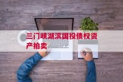 三门峡湖滨国投债权资产拍卖