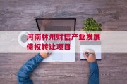 河南林州财信产业发展债权转让项目