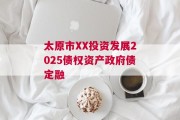 太原市XX投资发展2025债权资产政府债定融