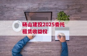 砀山建投2025委托租赁收益权