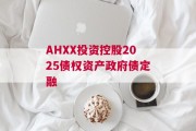 AHXX投资控股2025债权资产政府债定融