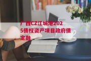 广西CZ江城港2025债权资产项目政府债定融