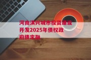 河南淇兴城市投资建设开发2025年债权政府债定融