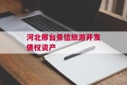 河北邢台景信旅游开发债权资产