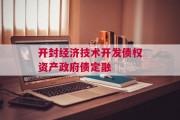 开封经济技术开发债权资产政府债定融