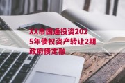XX市国通投资2025年债权资产转让2期政府债定融
