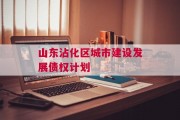 山东沾化区城市建设发展债权计划