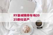 RY县城锦停车场2025债权资产