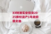 XX财源实业投资2025债权资产1号政府债定融