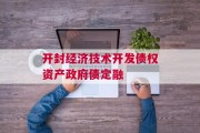 开封经济技术开发债权资产政府债定融