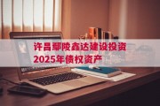 许昌鄢陵鑫达建设投资2025年债权资产