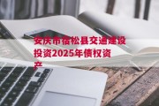 安庆市宿松县交通建设投资2025年债权资产