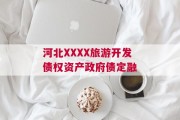 河北XXXX旅游开发债权资产政府债定融