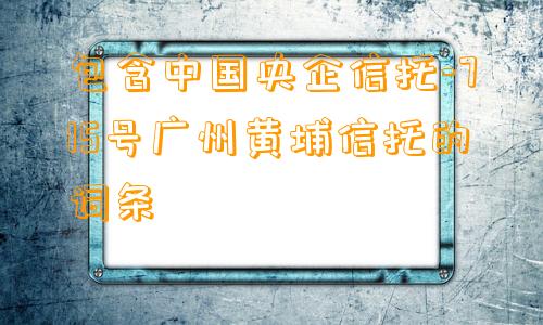 包含中国央企信托-715号广州黄埔信托的词条