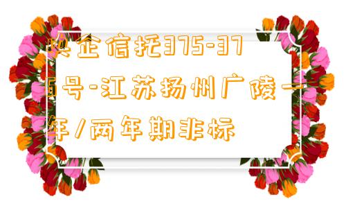 央企信托375-376号-江苏扬州广陵一年/两年期非标