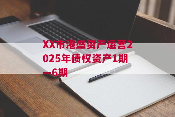 XX市港盛资产运营2025年债权资产1期—6期