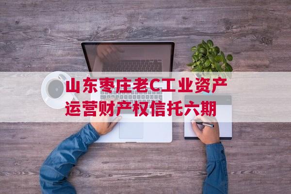 山东枣庄老C工业资产运营财产权信托六期