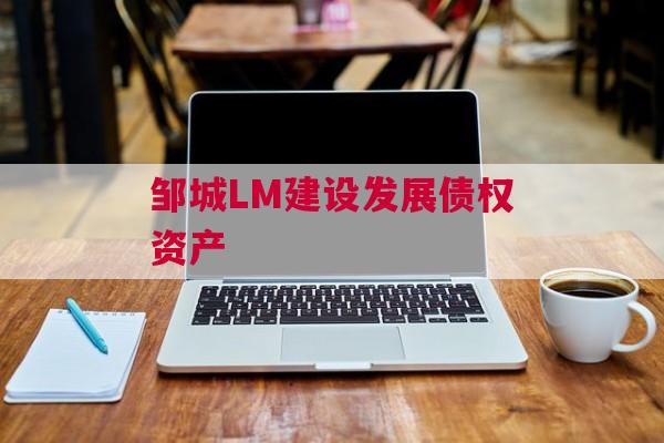 邹城LM建设发展债权资产