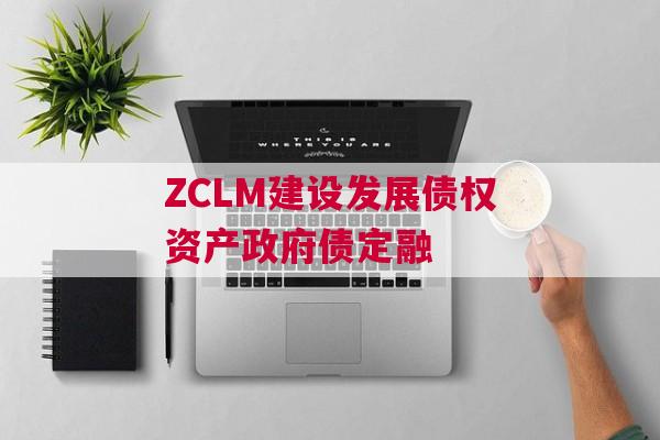 ZCLM建设发展债权资产政府债定融