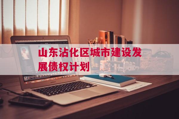 山东沾化区城市建设发展债权计划