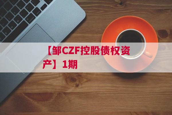 【邹CZF控股债权资产】1期