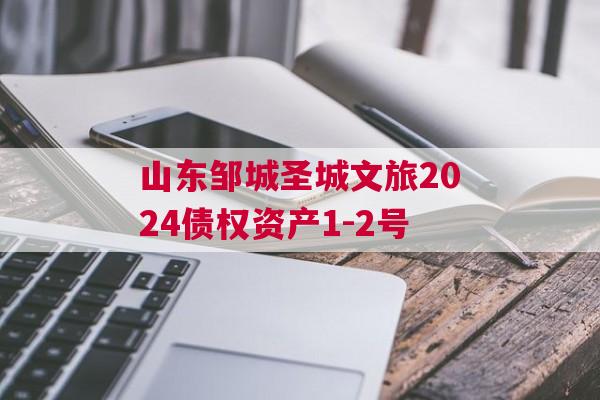 山东邹城圣城文旅2024债权资产1-2号