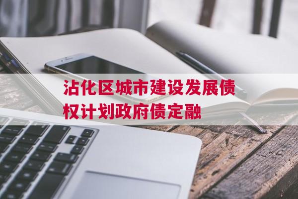 沾化区城市建设发展债权计划政府债定融