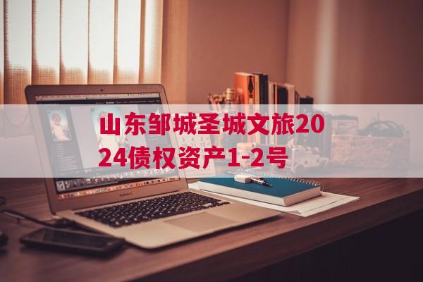 山东邹城圣城文旅2024债权资产1-2号