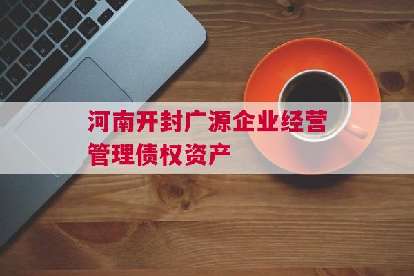 河南开封广源企业经营管理债权资产