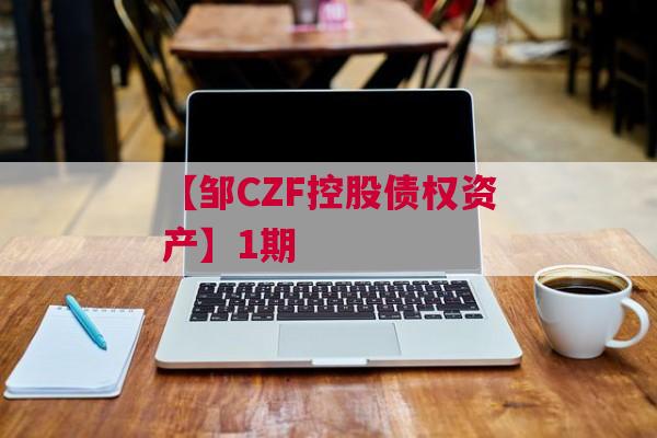 【邹CZF控股债权资产】1期