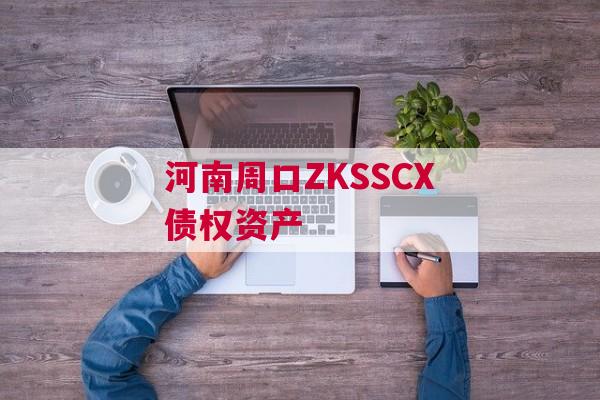 河南周口ZKSSCX债权资产