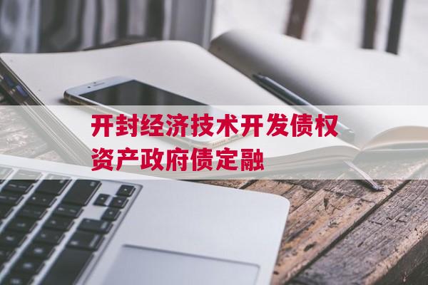 开封经济技术开发债权资产政府债定融