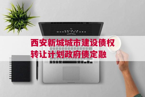 西安新城城市建设债权转让计划政府债定融