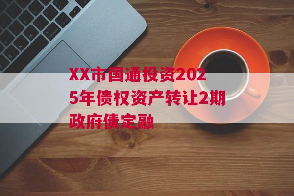 XX市国通投资2025年债权资产转让2期政府债定融
