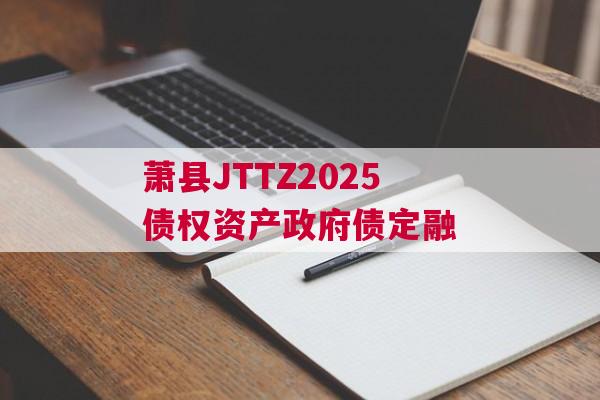 萧县JTTZ2025债权资产政府债定融