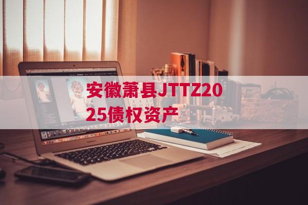 安徽萧县JTTZ2025债权资产
