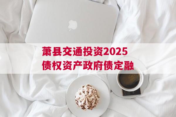 萧县交通投资2025债权资产政府债定融