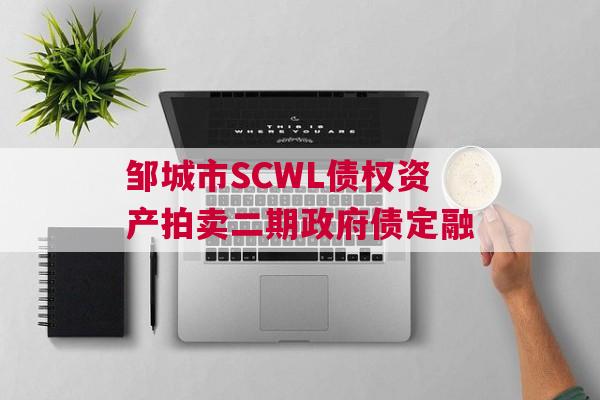 邹城市SCWL债权资产拍卖二期政府债定融