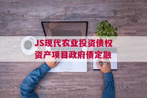 JS现代农业投资债权资产项目政府债定融