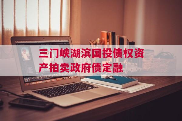 三门峡湖滨国投债权资产拍卖政府债定融