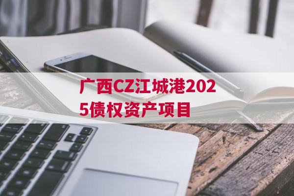广西CZ江城港2025债权资产项目