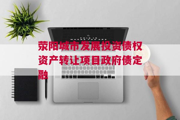 荥阳城市发展投资债权资产转让项目政府债定融