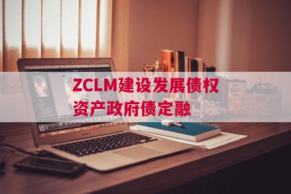 ZCLM建设发展债权资产政府债定融