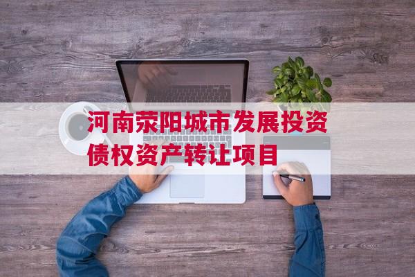 河南荥阳城市发展投资债权资产转让项目