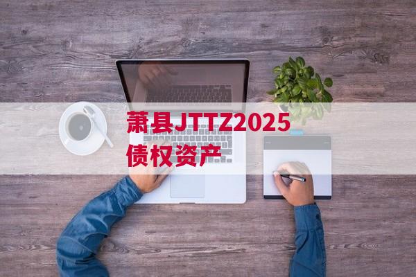 萧县JTTZ2025债权资产