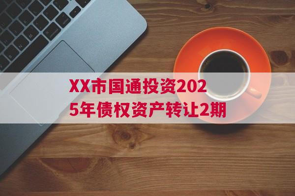 XX市国通投资2025年债权资产转让2期