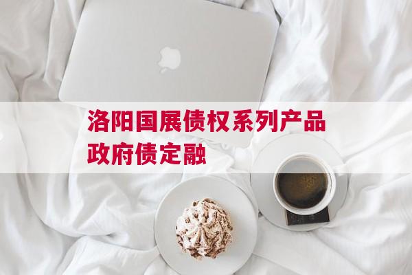 洛阳国展债权系列产品政府债定融